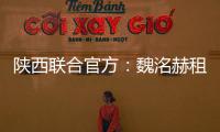 陕西联合官方：魏洺赫租借加盟梅州
，李天乐租借加盟广西蓝航