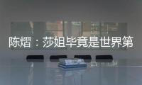 陈熠�：莎姐毕竟是世界第一	，还是以一个拼她的姿态去打的