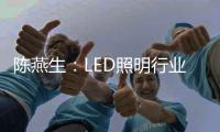 陈燕生：LED照明行业若有100家上市公司，是好事!