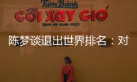 陈梦谈退出世界排名：对乒乓球有热爱，什么时候都能重新开始