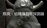 陈岚：给嫦娥五号探测器配上“手机”