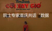 院士专家重庆共话“数据开放与安全”