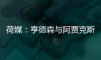 荷媒�：亨德森与阿贾克斯分道扬镳，他已向队友们正式告别