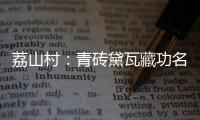 荔山村�：青砖黛瓦藏功名 荔树摇曳诉乡愁