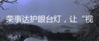 荣事达护眼台灯，让“视”界更清晰