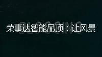 荣事达智能吊顶：让风景近在眼前