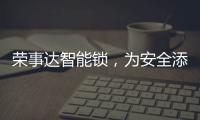 荣事达智能锁
，为安全添砖加瓦