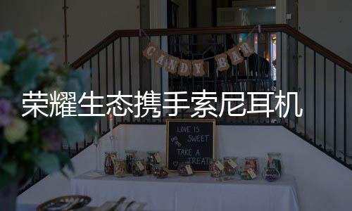 索尼耳机与荣耀互联后