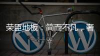 荣臣地板：简而不凡，奢而不俗