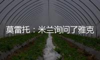 莫雷托：米兰询问了雅克松的情况，并接触了马特塔经纪人