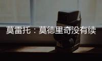 莫雷托：莫德里奇没有续约选项；米兰打听过维克托