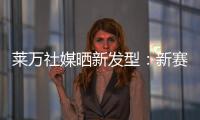 莱万社媒晒新发型
：新赛季，新发型，同样的目标