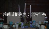 莱茵艾格家居：“粽”有百般险阻�，也要来你身边!