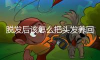 脱发后该怎么把头发养回来
？专家支招→