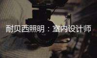 耐贝西照明	：室内设计师“知光·懂光”时代的到来!