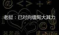 老挝：已对向缅甸大其力地区供电作出限制