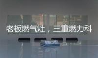 老板燃气灶
，三重燃力科技，让每次烹饪都成为生活中的创造