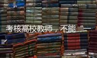 考核高校教师，不能“一把尺子量天下”丨议教