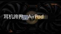 耳机跨界，AirPods可充当助听器