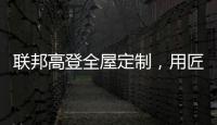 联邦高登全屋定制�，用匠心打造空间高级质感