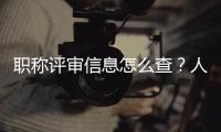 职称评审信息怎么查？人社部回应