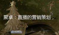 聚卓	：直播的营销策划
，有准备才能打胜仗