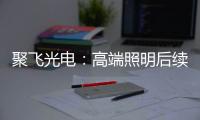 聚飞光电	
：高端照明后续将有相应的扩产计划