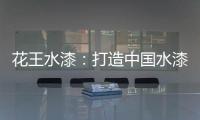 花王水漆：打造中国水漆领先品牌