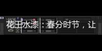 花王水漆：春分时节，让家与天地平分春色