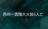 苏州一宾馆大火致6人亡：环境“脏乱差”，内部有出租房