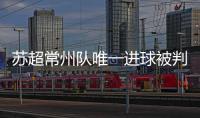 苏超常州队唯一进球被判无效引争议，常州发布回应……