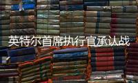 英特尔首席执行官承认战略失误，公司跌出半导体前十