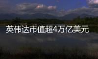 英伟达市值超4万亿美元：黄仁勋套现1.57亿美元 身价仍超巴菲特