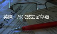 英媒	�：孙兴慜去留存疑
�，新赛季库杜斯
、特尔和索兰克联袂进攻组合