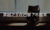 英超之王在巴黎？不服来战！世俱杯决赛巴黎圣日耳曼VS切尔西前瞻