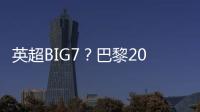英超BIG7�
？巴黎2025年将对阵6支不同的英超球队