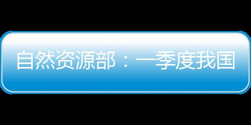 记者从自然资源部了解到