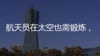 航天员在太空也需锻炼，吃饭5天不重样