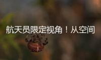 航天员限定视角！从空间站看地球有几种颜色？
