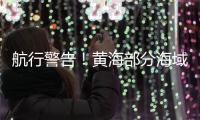 航行警告！黄海部分海域进行火箭发射及残骸打捞 禁止驶入