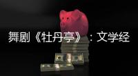 舞剧《牡丹亭》
：文学经典的新想象