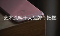 艺术涂料十大品牌
：把握好消费者 服务好消费者