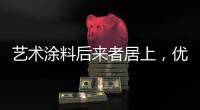 艺术涂料后来者居上	
，优势不止一点点!