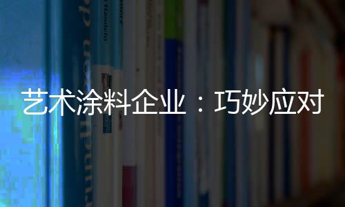涂料那是企业巧妙非常畅销的