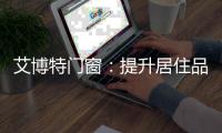 艾博特门窗：提升居住品位，重新定义品质生活
！