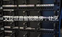 艾臣世嘉智能厨房	
，让烹饪变成一件幸福事