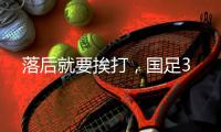 落后就要挨打，国足3