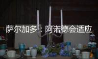 萨尔加多：阿诺德会适应阿隆索的体系�，贝林厄姆要更靠近禁区