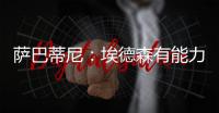 萨巴蒂尼
：埃德森有能力为国米效力，他每场比赛可以跑动12公里