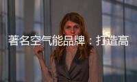 著名空气能品牌：打造高端优质产品 铸就品牌